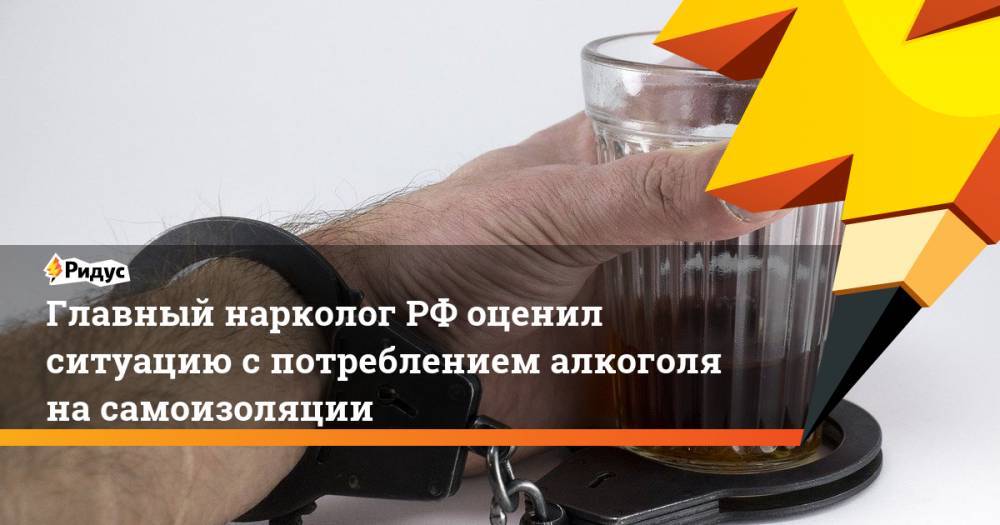 Главный наркологРФ оценил ситуацию спотреблением алкоголя насамоизоляции
