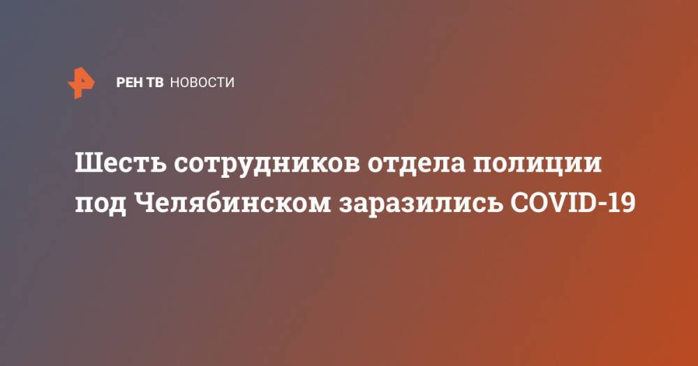 Шесть сотрудников отдела полиции под Челябинском заразились COVID-19