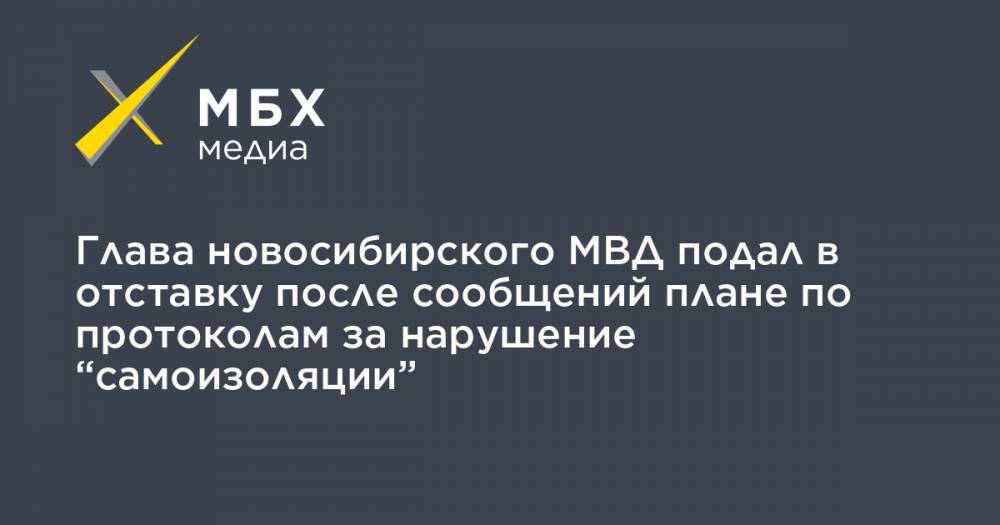 Глава новосибирского МВД подал в отставку после сообщений плане по протоколам за нарушение “самоизоляции”