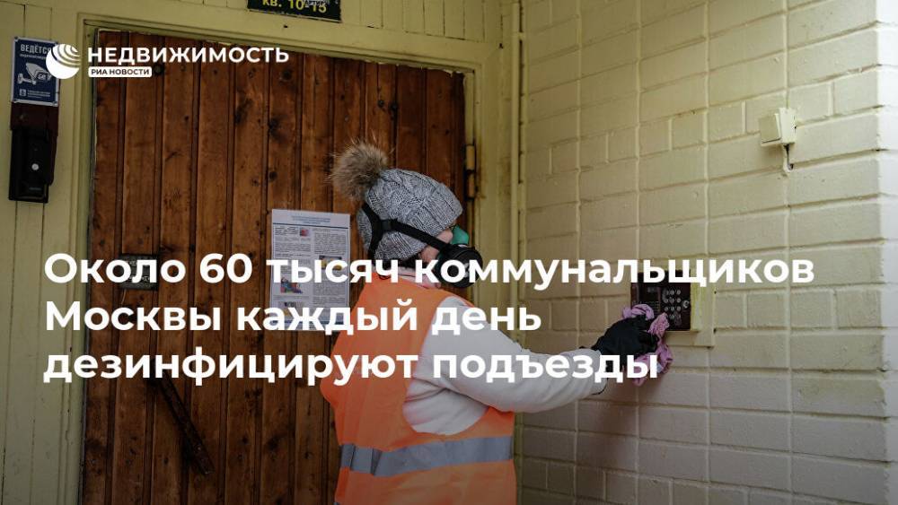 Около 60 тысяч коммунальщиков Москвы каждый день дезинфицируют подъезды