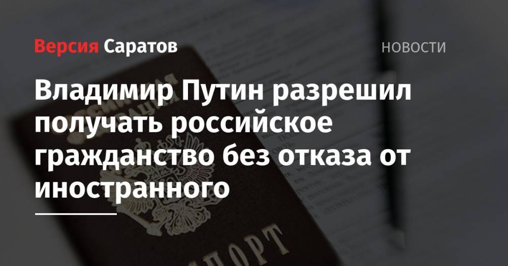 Владимир Путин разрешил получать российское гражданство без отказа от иностранного