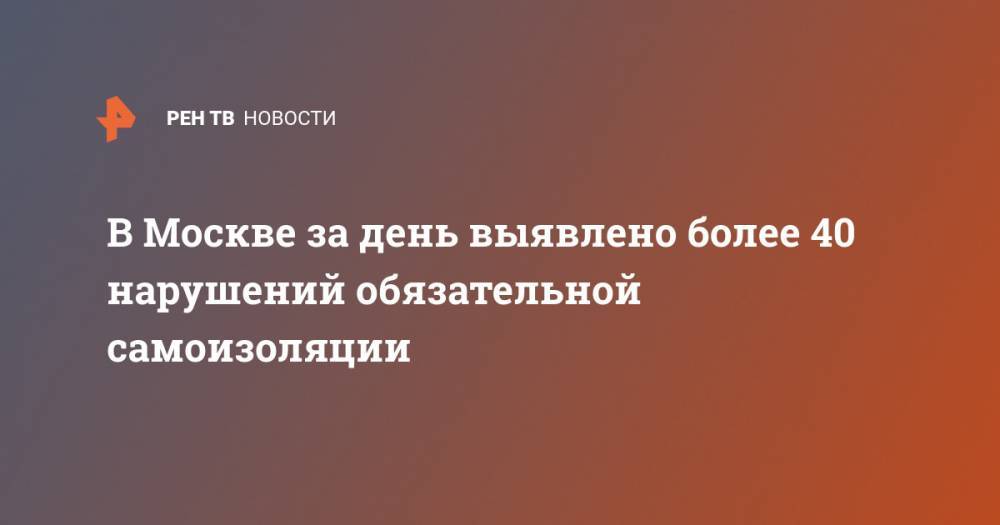 В Москве за день выявлено более 40 нарушений обязательной самоизоляции