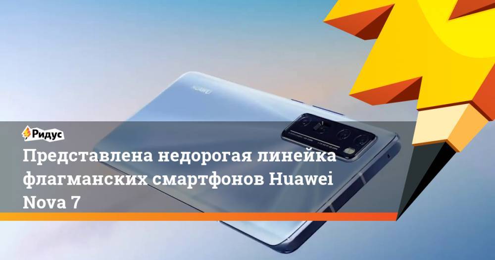Представлена недорогая линейка флагманских смартфонов Huawei Nova 7
