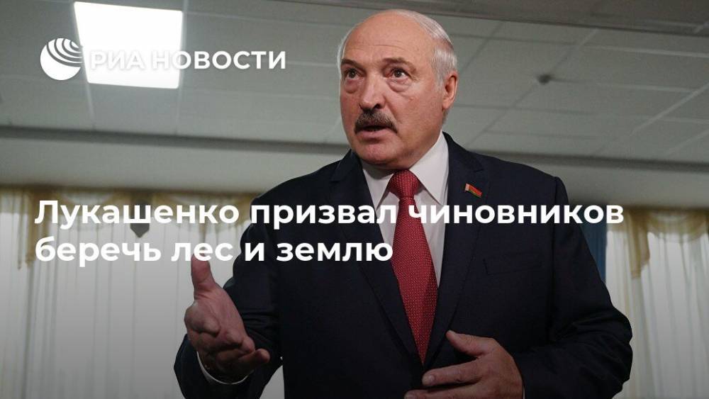 Лукашенко призвал чиновников беречь лес и землю