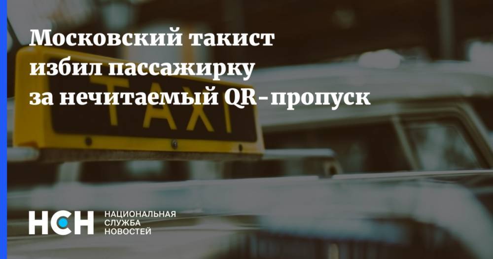 Московский такист избил пассажирку за нечитаемый QR-пропуск