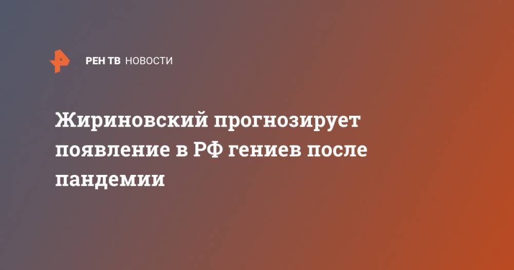 Жириновский прогнозирует появление в РФ гениев после пандемии