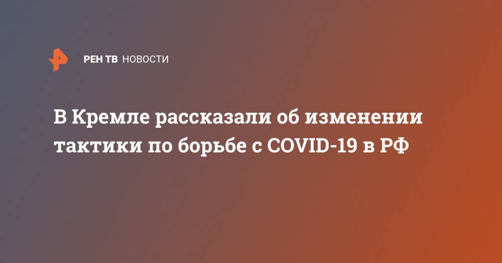 В Кремле рассказали об изменении тактики по борьбе с COVID-19 в РФ