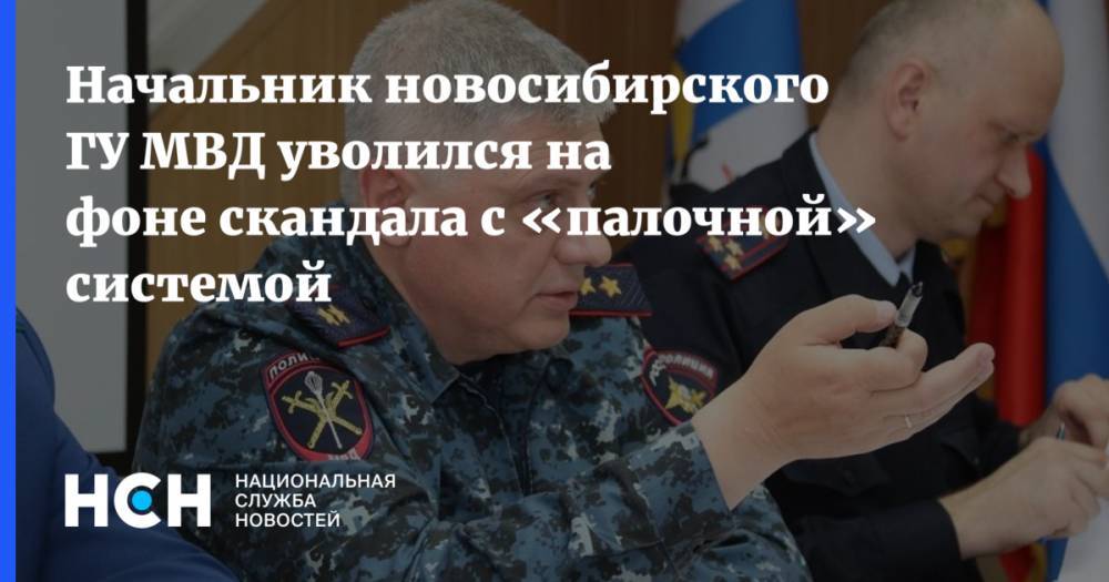 Начальник новосибирского ГУ МВД уволился на фоне скандала с «палочной» системой