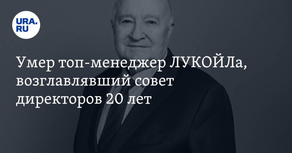 Умер топ-менеджер ЛУКОЙЛа, возглавлявший совет директоров 20 лет