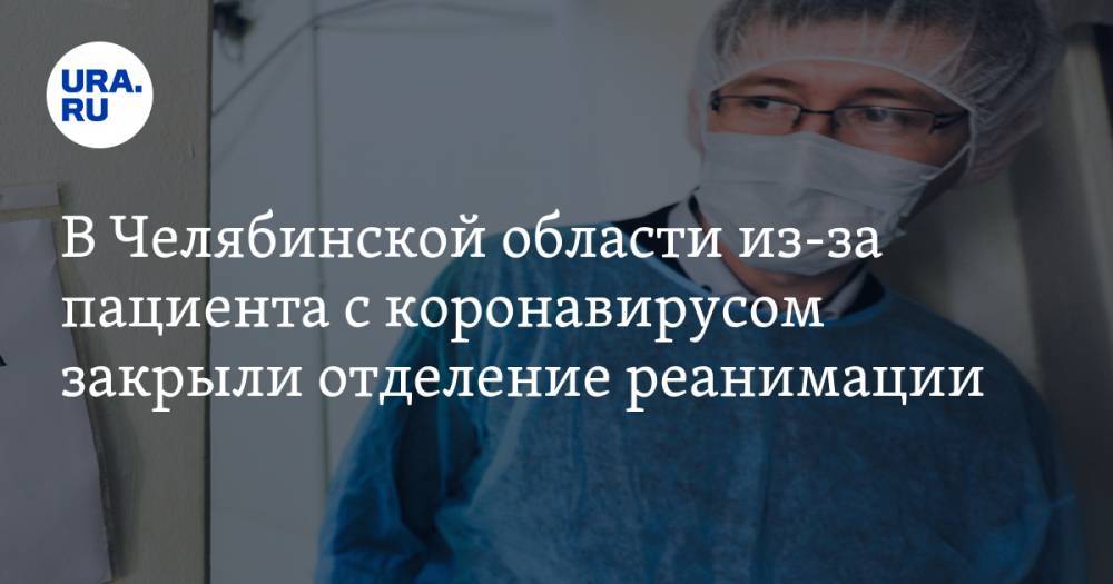 В Челябинской области из-за пациента с коронавирусом закрыли отделение реанимации