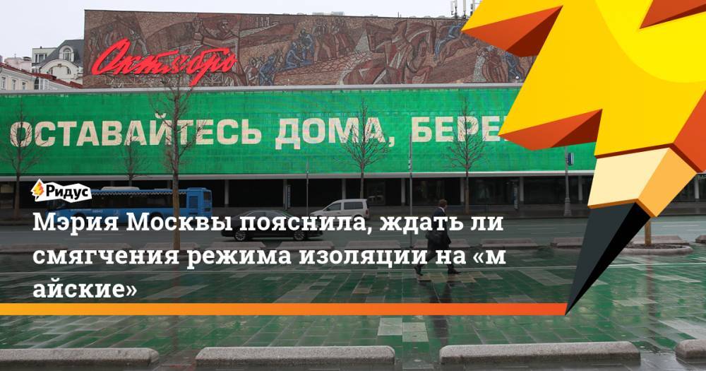 Мэрия Москвы пояснила, ждатьли смягчения режима изоляции на«майские»