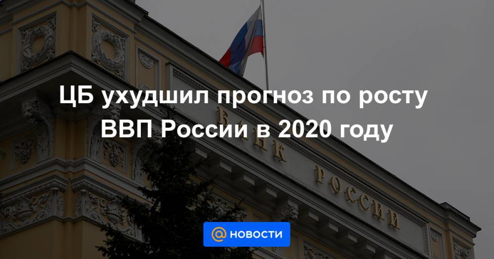 ЦБ ухудшил прогноз по росту ВВП России в 2020 году