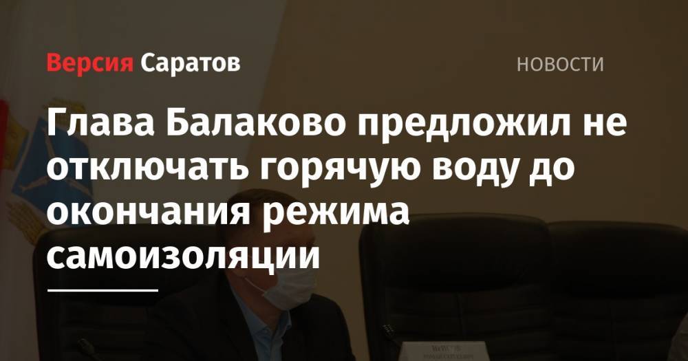 Глава Балаково предложил не отключать горячую воду до окончания режима самоизоляции