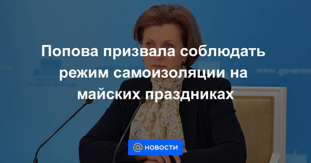 Попова призвала соблюдать режим самоизоляции на майских праздниках