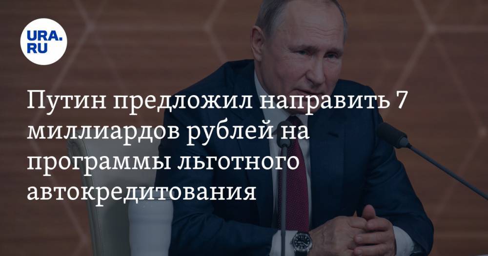 Путин предложил направить 7 миллиардов рублей на программы льготного автокредитования