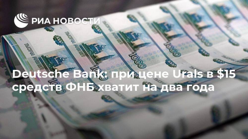 Deutsche Bank: при цене Urals в $15 средств ФНБ хватит на два года