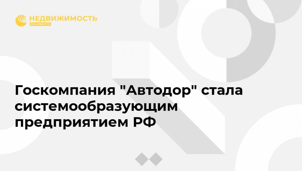 Госкомпания "Автодор" стала системообразующим предприятием РФ