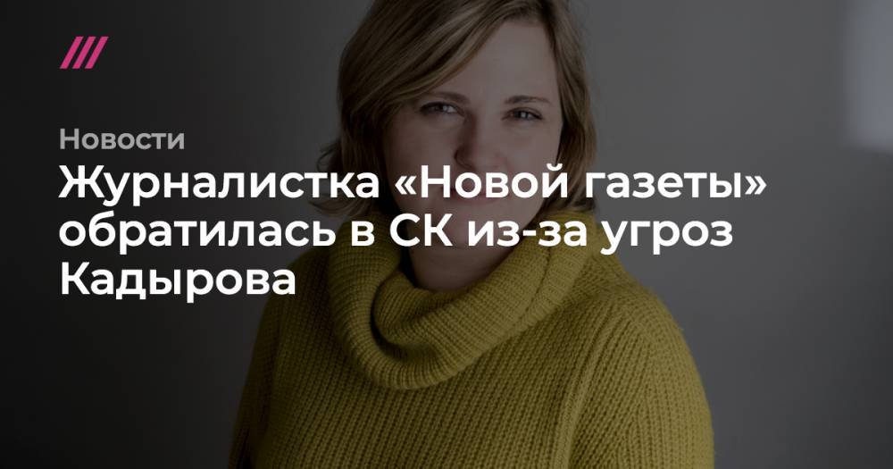 Журналистка «Новой газеты» обратилась в СК из-за угроз Кадырова