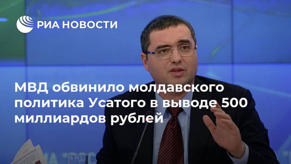 МВД обвинило молдавского политика Усатого в выводе 500 миллиардов рублей