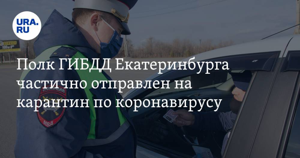 Полк ГИБДД Екатеринбурга частично отправлен на карантин по коронавирусу