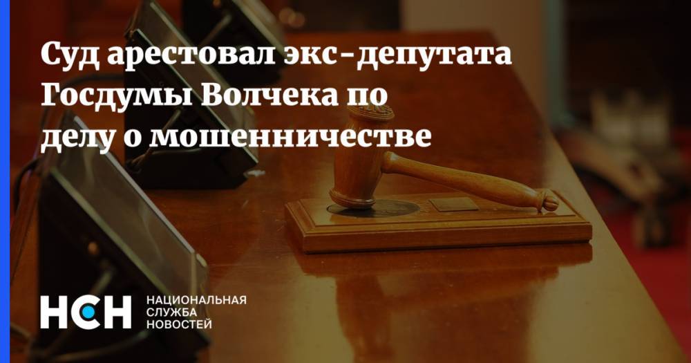 Суд арестовал экс-депутата Госдумы Волчека по делу о мошенничестве