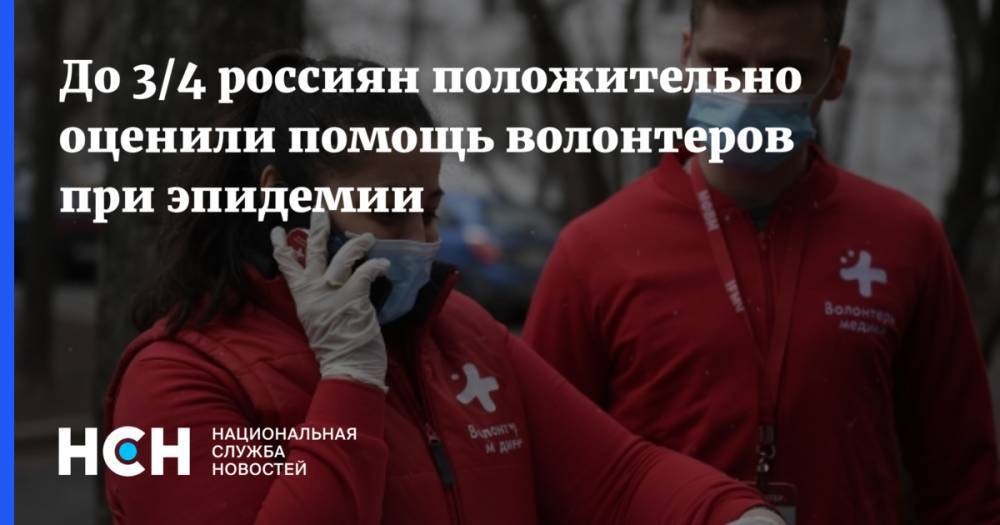 До 3/4 россиян положительно оценили помощь волонтеров при эпидемии