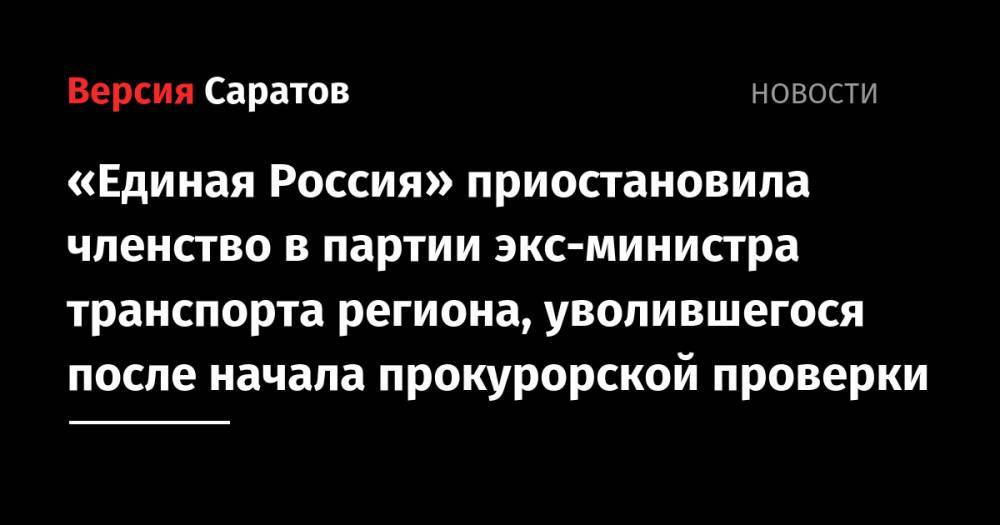«Единая Россия» приостановила членство в партии экс-министра транспорта региона, уволившегося после начала прокурорской проверки