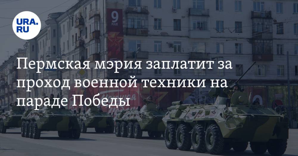 Пермская мэрия заплатит за проход военной техники на параде Победы