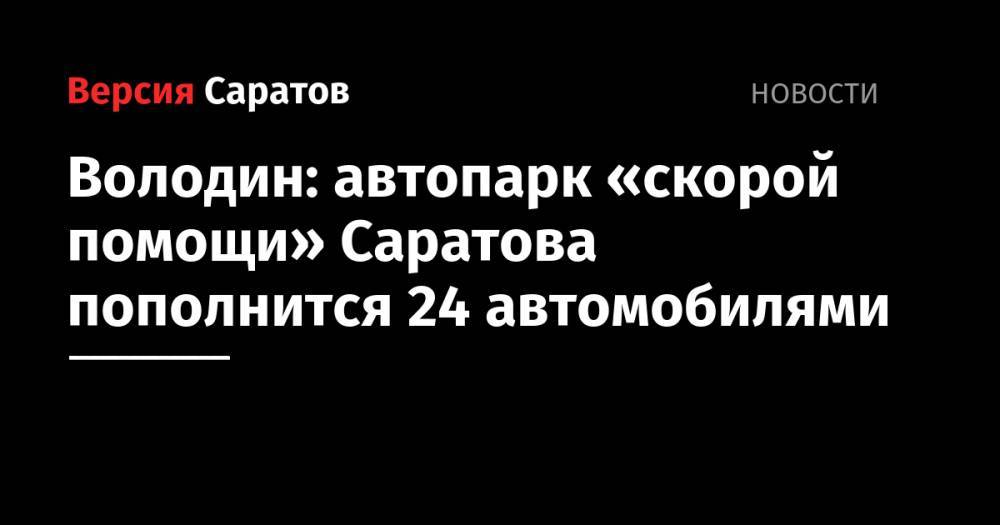 Володин: автопарк «скорой помощи» Саратова пополнится 24 автомобилями