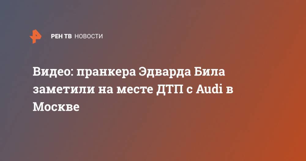 Видео: пранкера Эдварда Била заметили на месте ДТП с Audi в Москве