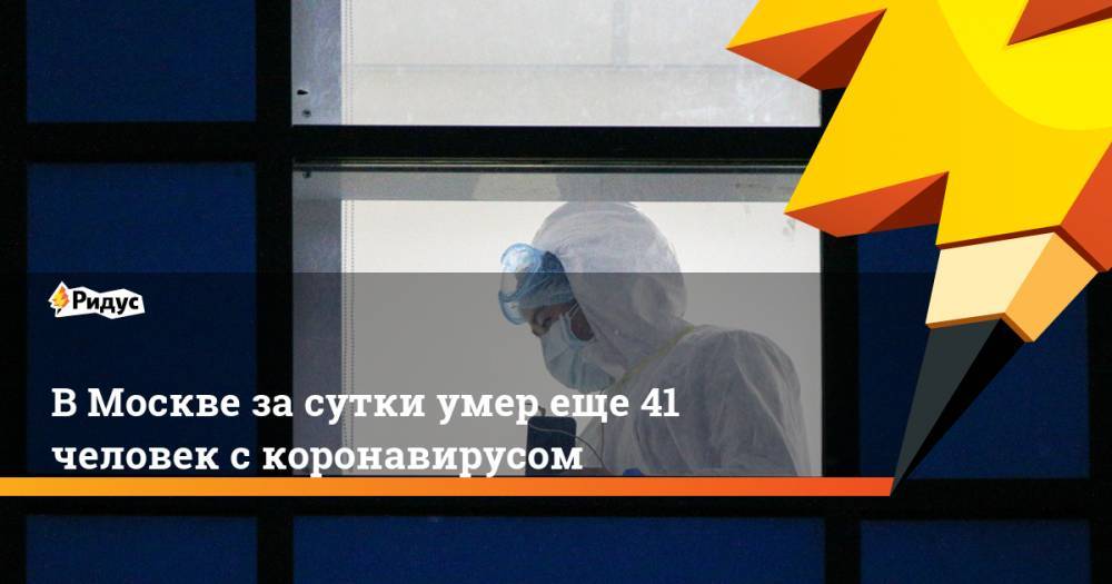 В Москве за сутки умер еще 41 человек с коронавирусом