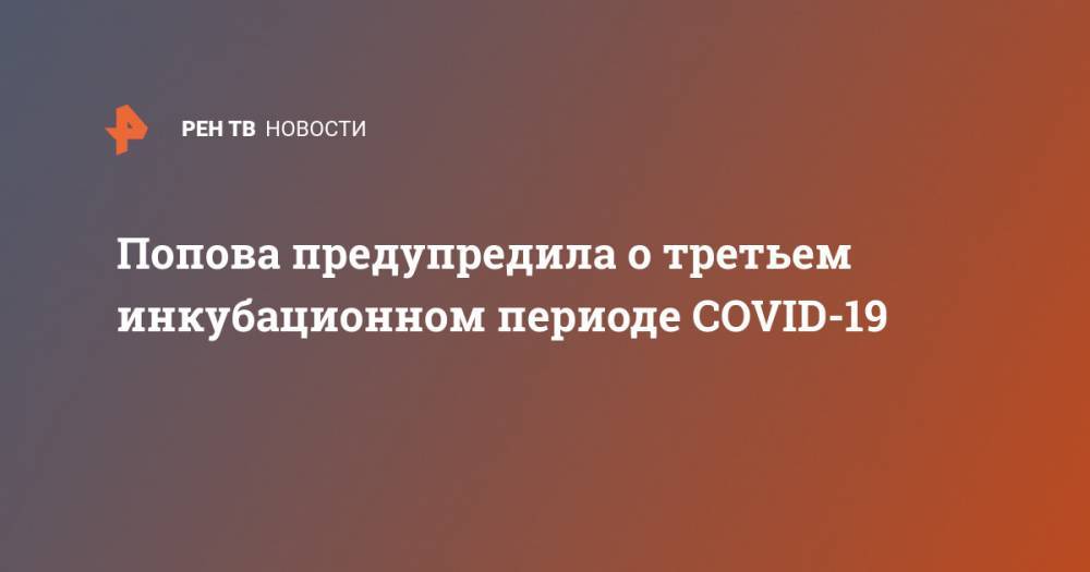 Попова предупредила о третьем инкубационном периоде COVID-19