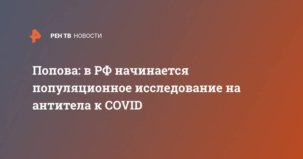 Попова: в РФ начинается популяционное исследование на антитела к COVID