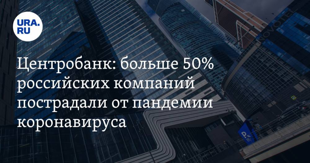 Центробанк: больше 50% российских компаний пострадали от пандемии коронавируса