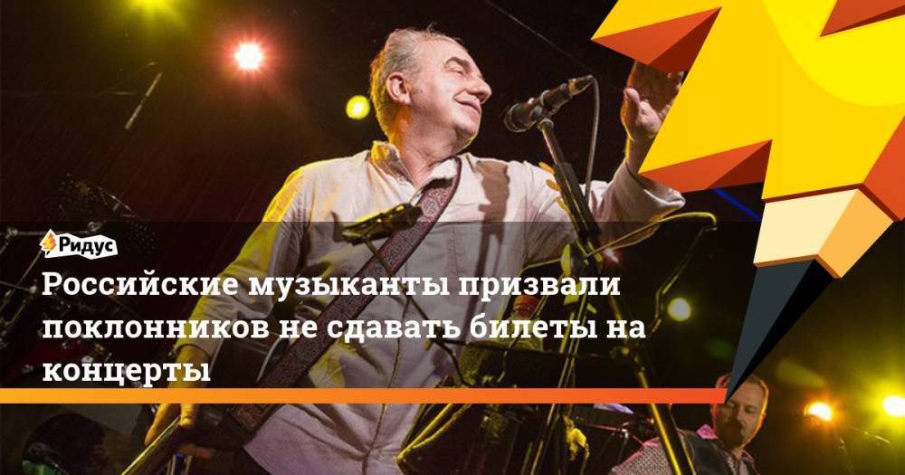 Российские музыканты призвали поклонников не сдавать билеты на концерты