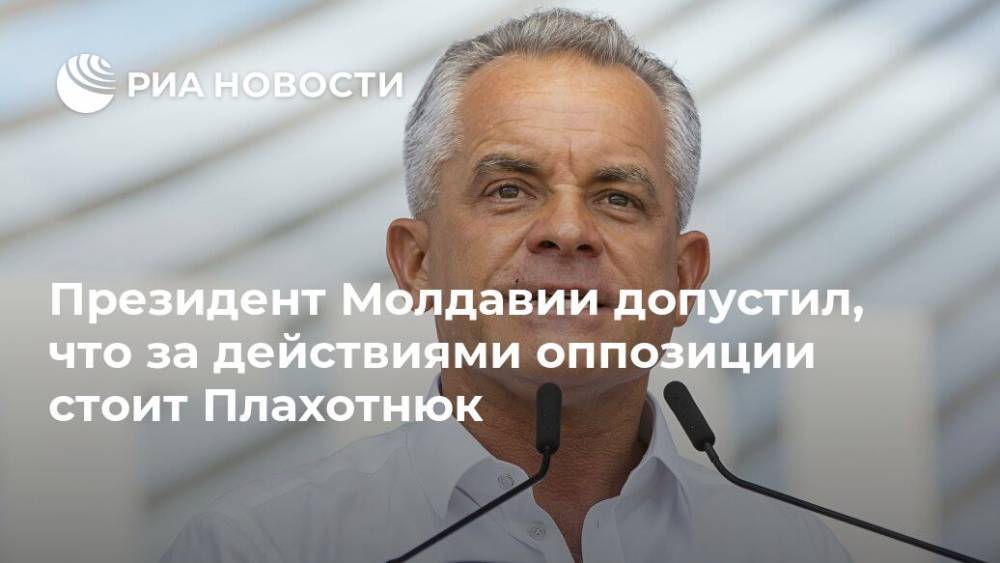 Президент Молдавии допустил, что за действиями оппозиции стоит Плахотнюк