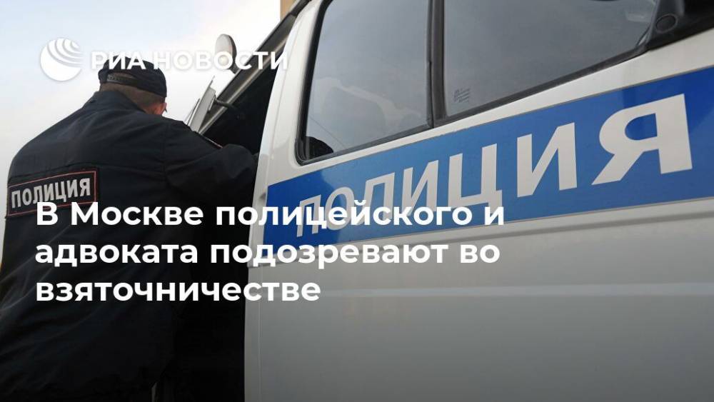 В Москве полицейского и адвоката подозревают во взяточничестве