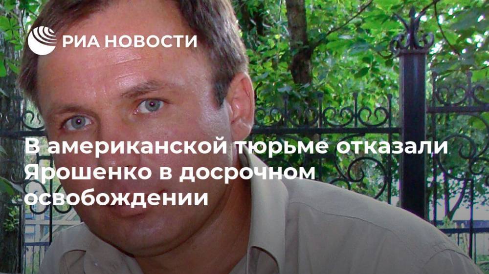 В американской тюрьме отказали Ярошенко в досрочном освобождении