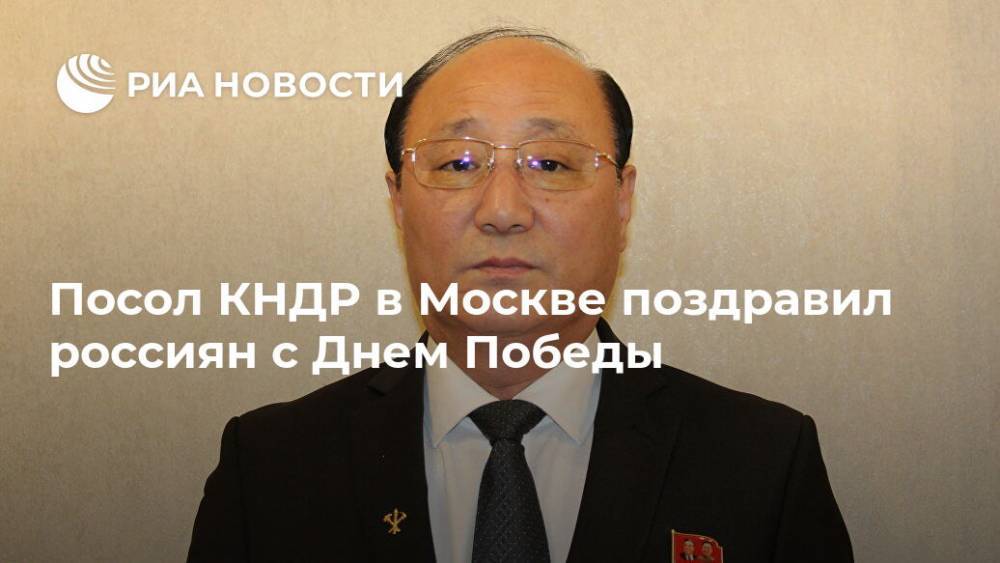 Посол КНДР в Москве поздравил россиян с Днем Победы