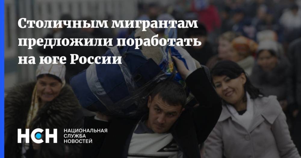 Столичным мигрантам предложили поработать на юге России