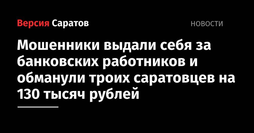 Мошенники выдали себя за банковских работников и обманули троих саратовцев на 130 тысяч рублей