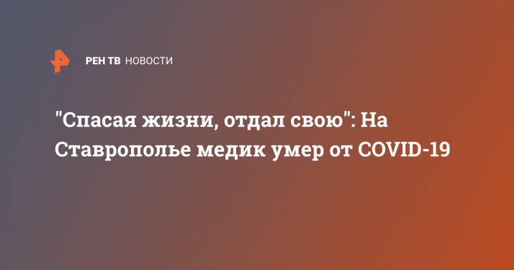 "Спасая жизни, отдал свою": На Ставрополье медик умер от COVID-19