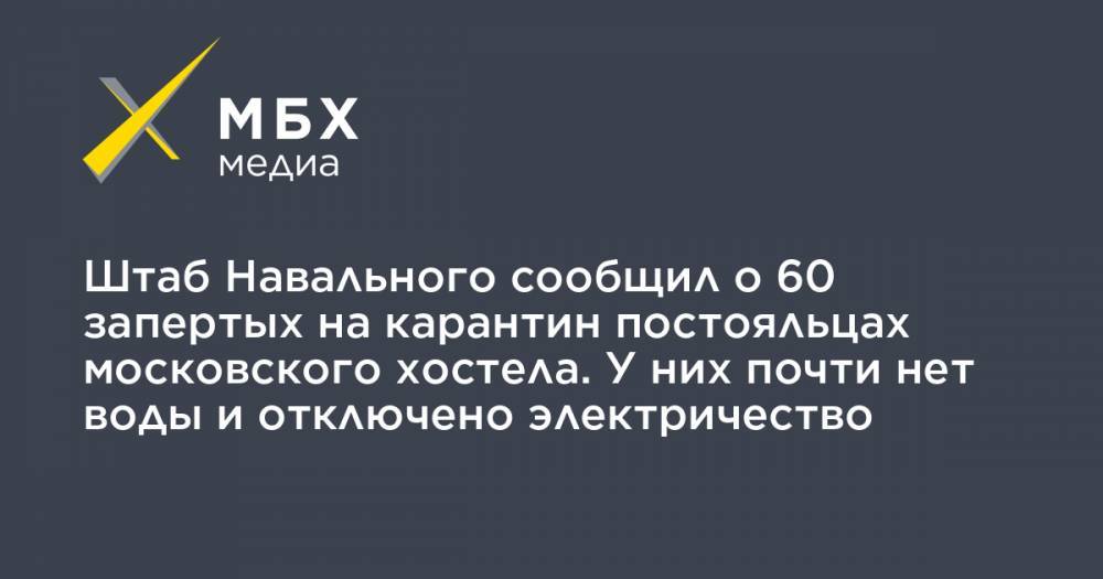 Штаб Навального сообщил о 60 запертых на карантин постояльцах московского хостела. У них почти нет воды и отключено электричество