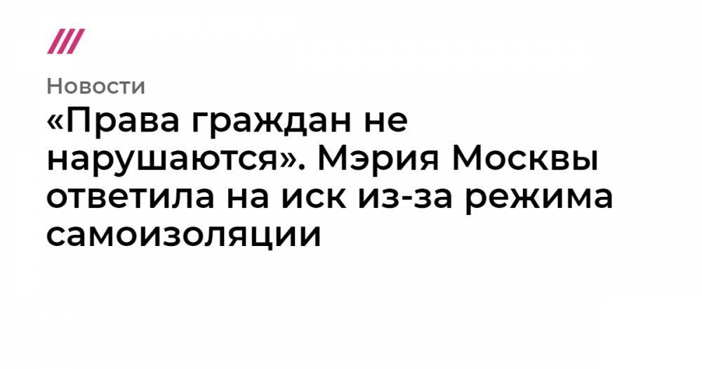 «Права граждан не нарушаются». Мэрия Москвы ответила на иск из-за режима самоизоляции