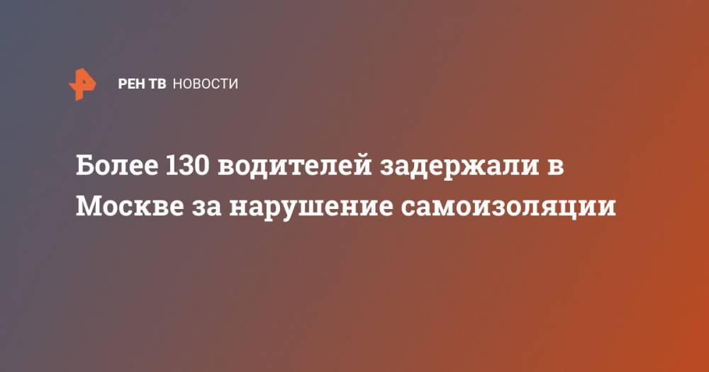 Более 130 водителей задержали в Москве за нарушение самоизоляции