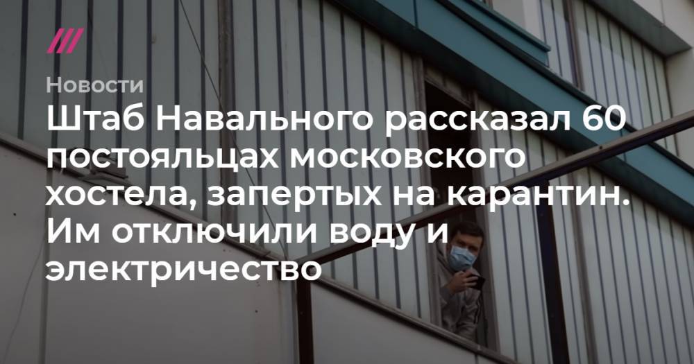Штаб Навального рассказал 60 постояльцах московского хостела, запертых на карантин. Им отключили воду и электричество