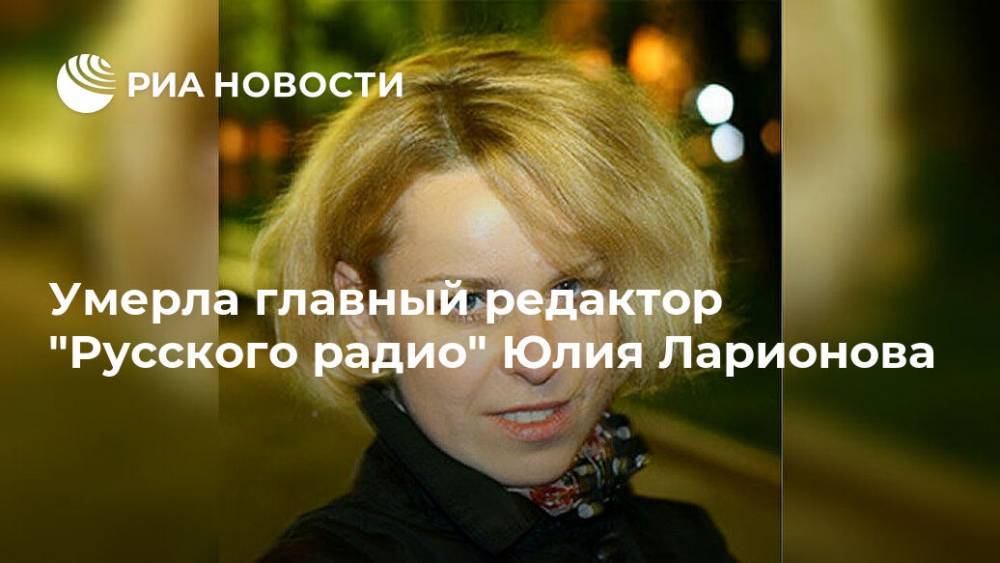 Умерла главный редактор "Русского радио" Юлия Ларионова