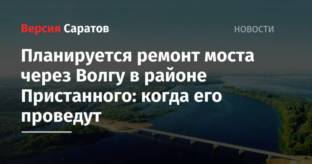 Планируется ремонт моста через Волгу в районе Пристанного: когда его проведут