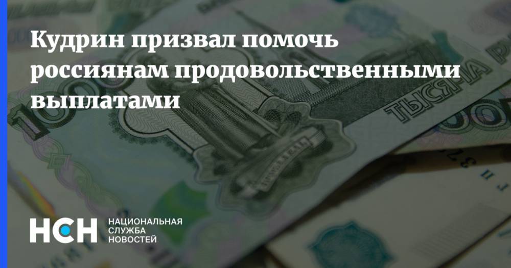 Кудрин призвал помочь россиянам продовольственными выплатами