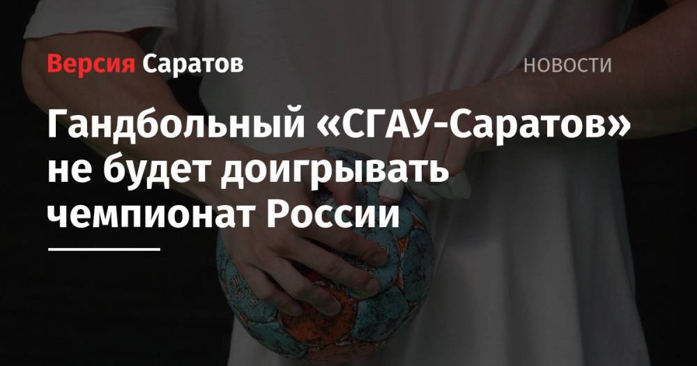 Гандбольный «СГАУ-Саратов» не будет доигрывать чемпионат России